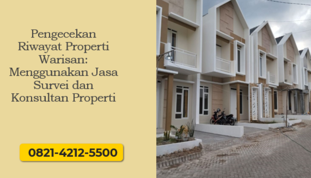 Pengecekan Riwayat Properti Warisan: Menggunakan Jasa Survei dan Konsultan Properti