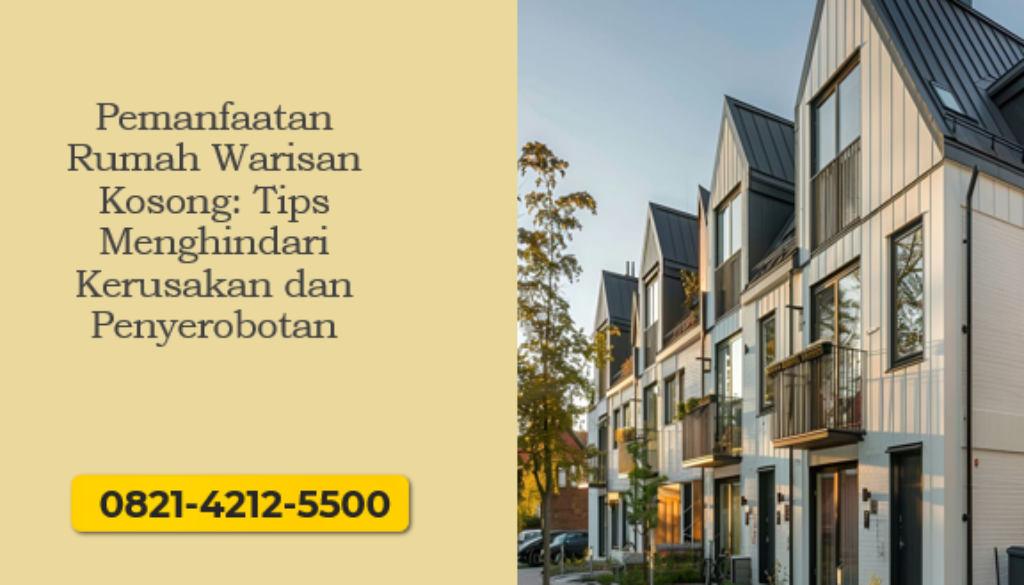 Pemanfaatan Rumah Warisan Kosong: Tips Menghindari Kerusakan dan Penyerobotan