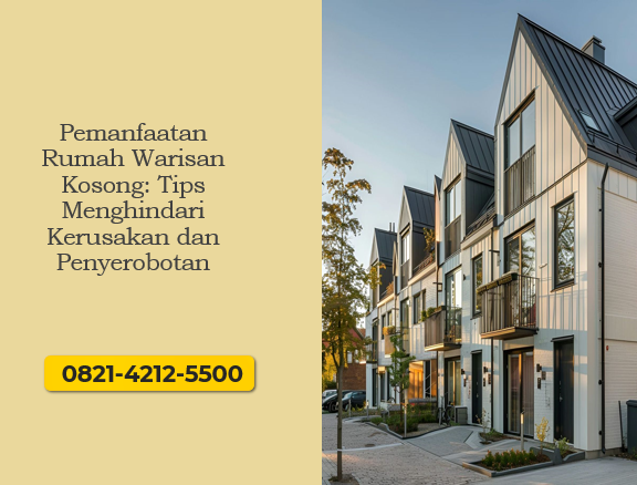 Pemanfaatan Rumah Warisan Kosong: Tips Menghindari Kerusakan dan Penyerobotan