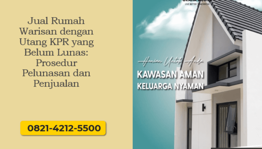 Jual Rumah Warisan dengan Utang KPR yang Belum Lunas: Prosedur Pelunasan dan Penjualan