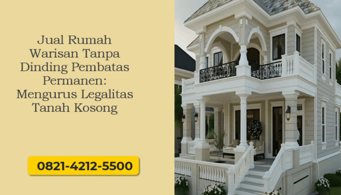 Jual Rumah Warisan Tanpa Dinding Pembatas Permanen: Mengurus Legalitas Tanah Kosong