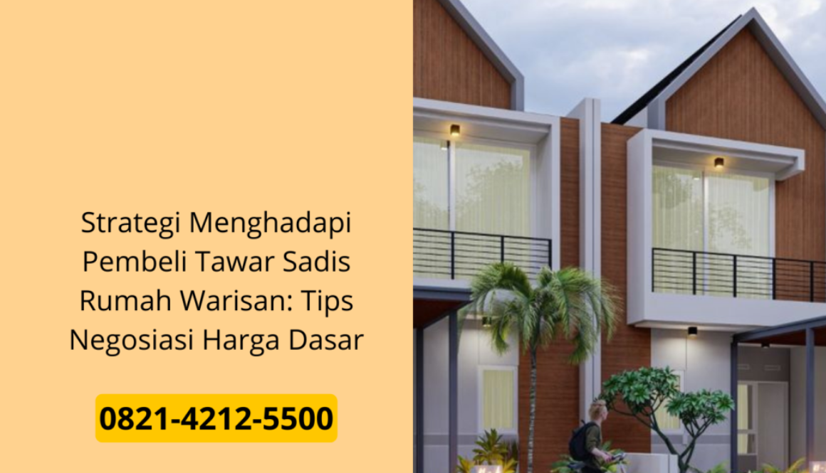 Strategi Menghadapi Pembeli Tawar Sadis Rumah Warisan: Tips Negosiasi Harga Dasar
