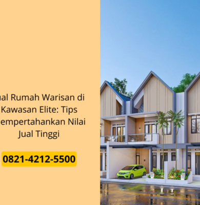 Jual Rumah Warisan di Kawasan Elite: Tips Mempertahankan Nilai Jual Tinggi