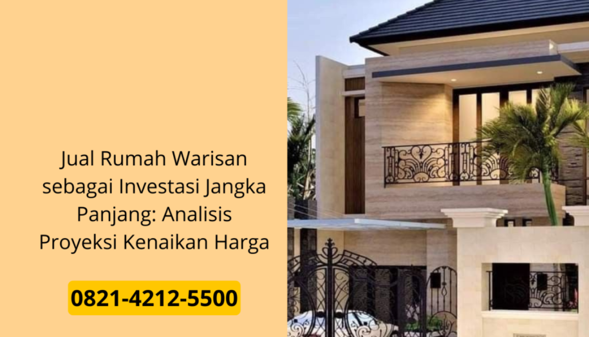 Jual Rumah Warisan sebagai Investasi Jangka Panjang: Analisis Proyeksi Kenaikan Harga