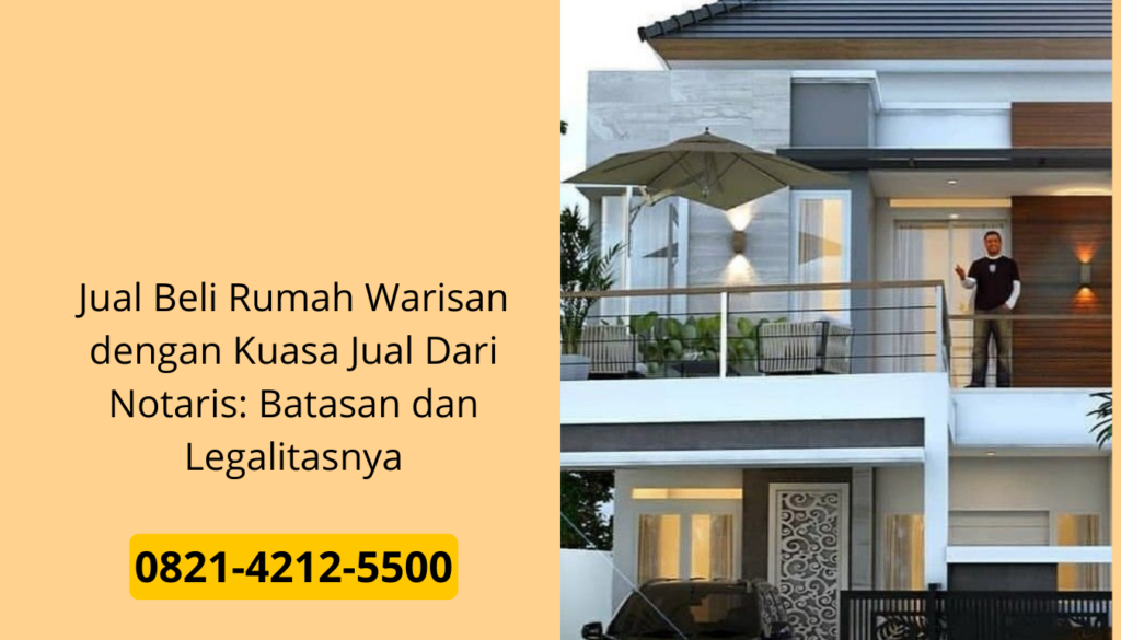 Jual Beli Rumah Warisan dengan Kuasa Jual Dari Notaris: Batasan dan Legalitasnya