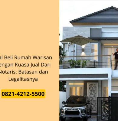 Jual Beli Rumah Warisan dengan Kuasa Jual Dari Notaris: Batasan dan Legalitasnya