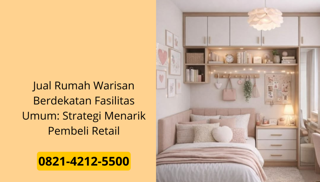 Jual Rumah Warisan Berdekatan Fasilitas Umum: Strategi Menarik Pembeli Retail