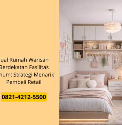 Jual Rumah Warisan Berdekatan Fasilitas Umum: Strategi Menarik Pembeli Retail
